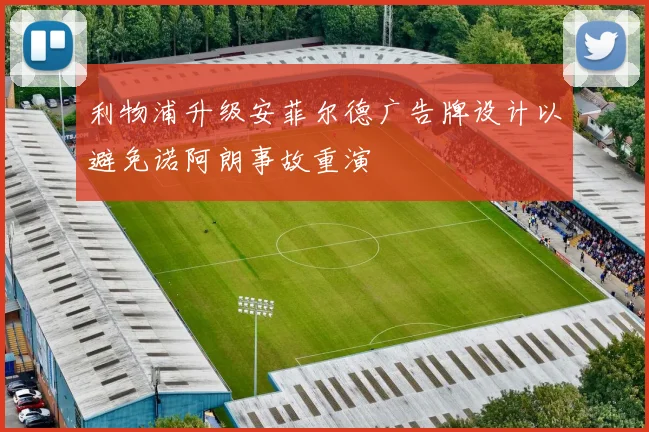 利物浦升级安菲尔德广告牌设计以避免诺阿朗事故重演