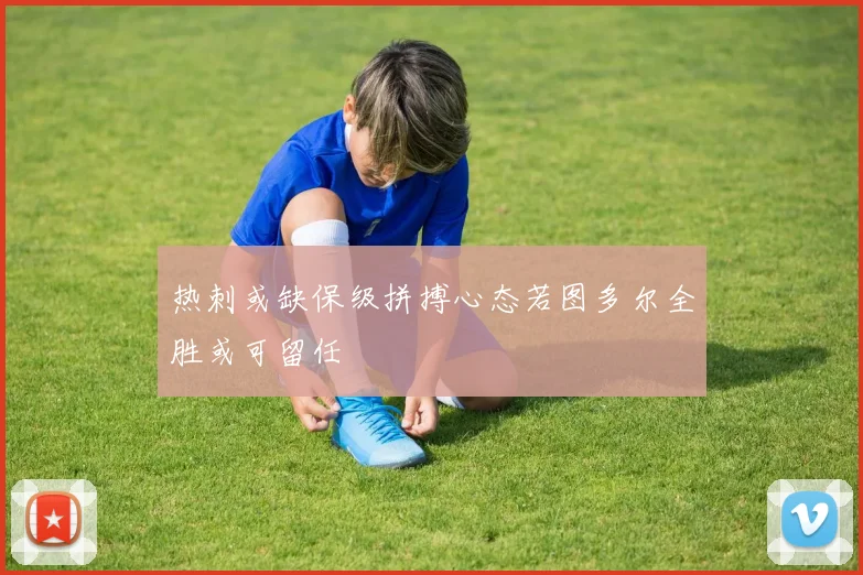 热刺或缺保级拼搏心态若图多尔全胜或可留任