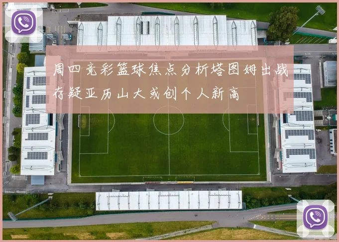 周四竞彩篮球焦点分析塔图姆出战存疑亚历山大或创个人新高