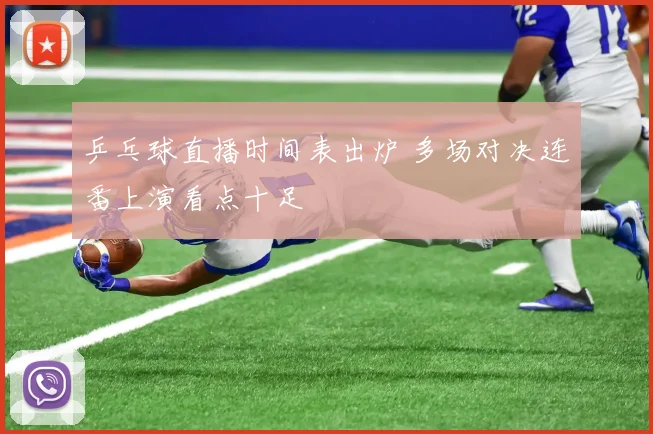 乒乓球直播时间表出炉 多场对决连番上演看点十足