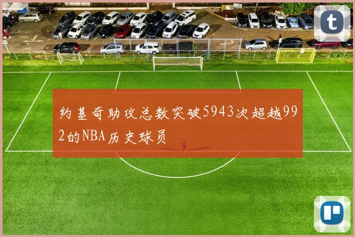 约基奇助攻总数突破5943次超越992的NBA历史球员