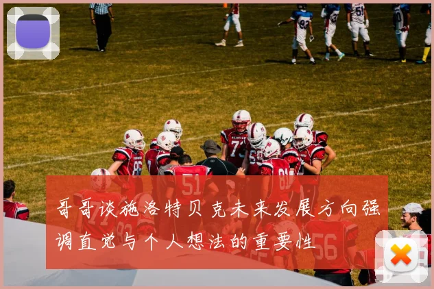 哥哥谈施洛特贝克未来发展方向强调直觉与个人想法的重要性